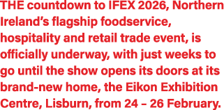 THE countdown to IFEX 2026, Northern Ireland’s flagship foodservice, hospitality and retail trade event, is officiall...