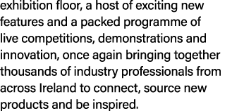 exhibition floor, a host of exciting new features and a packed programme of live competitions, demonstrations and inn...