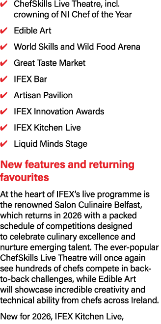 ✔ ChefSkills Live Theatre, incl. crowning of NI Chef of the Year ✔ Edible Art ✔ World Skills and Wild Food Arena ✔ Gr...