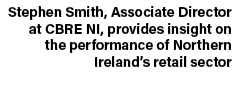 Stephen Smith, Associate Director at CBRE NI, provides insight on the performance of Northern Ireland’s retail sector 