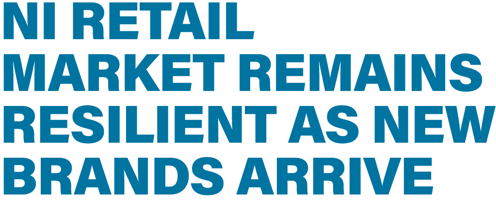 NI RETAIL MARKET REMAINS RESILIENT AS NEW BRANDS ARRIVE 