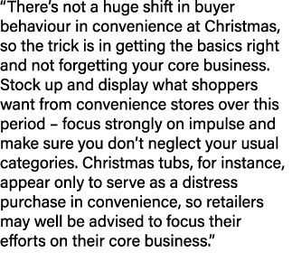 “There’s not a huge shift in buyer behaviour in convenience at Christmas, so the trick is in getting the basics right...