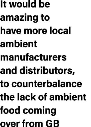 It would be amazing to have more local ambient manufacturers and distributors, to counterbalance the lack of ambient ...
