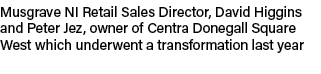 Musgrave NI Retail Sales Director, David Higgins and Peter Jez, owner of Centra Donegall Square West which underwent ...