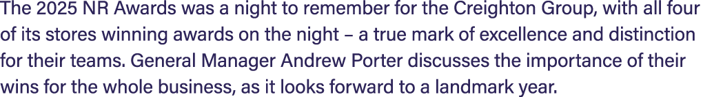 The 2025 NR Awards was a night to remember for the Creighton Group, with all four of its stores winning awards on the...