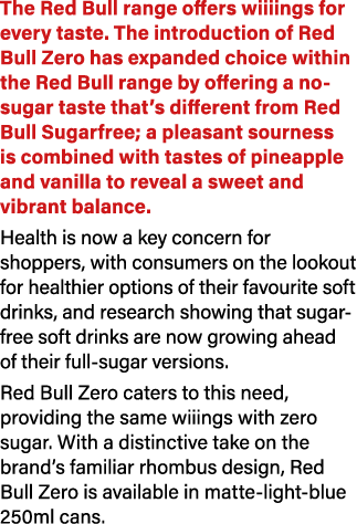 The Red Bull range offers wiiiings for every taste. The introduction of Red Bull Zero has expanded choice within the ...