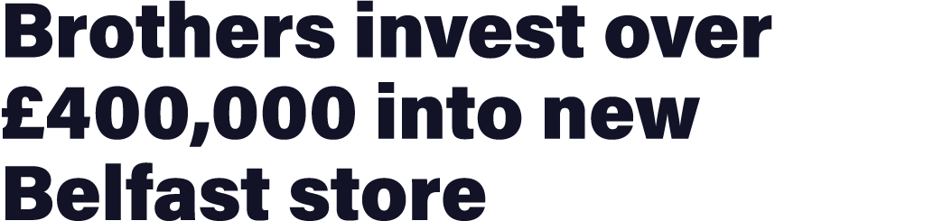 Brothers invest over £400,000 into new Belfast store