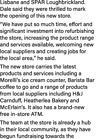 Lisbane and SPAR Loughbrickland. Dale said they were thrilled to mark the opening of this new store. “We have put so ...