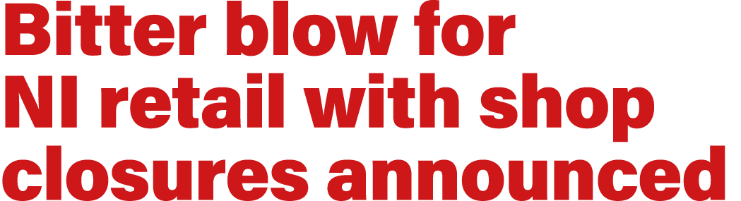 Bitter blow for NI retail with shop closures announced