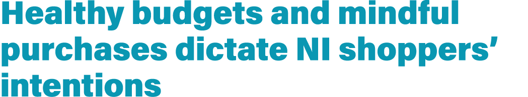 Healthy budgets and mindful purchases dictate NI shoppers’ intentions