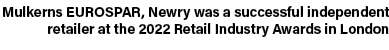 Mulkerns EUROSPAR, Newry was a successful independent retailer at the 2022 Retail Industry Awards in London