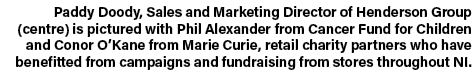 Paddy Doody, Sales and Marketing Director of Henderson Group (centre) is pictured with Phil Alexander from Cancer Fun...