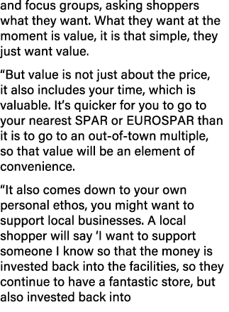and focus groups, asking shoppers what they want. What they want at the moment is value, it is that simple, they just...