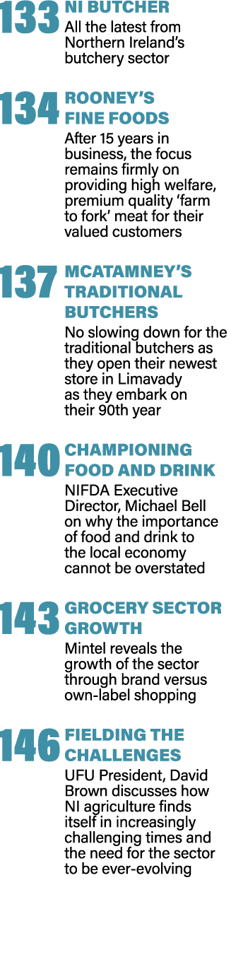 133 NI BUTCHER All the latest from Northern Ireland’s butchery sector 134 ROONEY’S FINE FOODS After 15 years in busin...