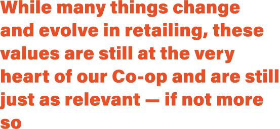While many things change and evolve in retailing, these values are still at the very heart of our Co op and are still...
