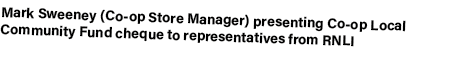 Mark Sweeney (Co op Store Manager) presenting Co op Local Community Fund cheque to representatives from RNLI