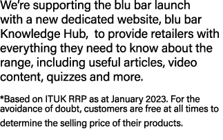 We’re supporting the blu bar launch with a new dedicated website, blu bar Knowledge Hub, to provide retailers with ev...