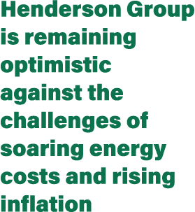Henderson Group is remaining optimistic against the challenges of soaring energy costs and rising inflation