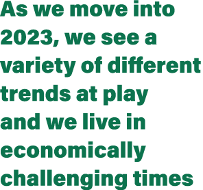 As we move into 2023, we see a variety of different trends at play and we live in economically challenging times