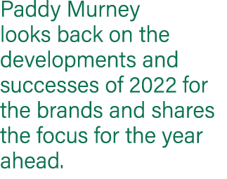 Paddy Murney looks back on the developments and successes of 2022 for the brands and shares the focus for the year ah...