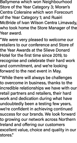 Ballymena which won Neighbourhood Store of the Year Category 3; Moran’s Centra Coleraine which won Forecourt of the Y...