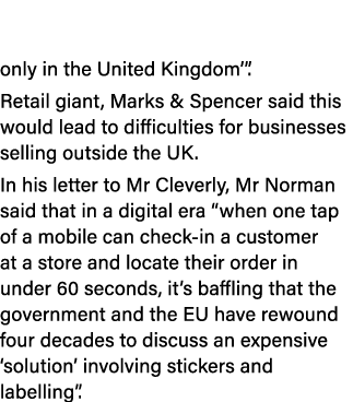 only in the United Kingdom’”. Retail giant, Marks & Spencer said this would lead to difficulties for businesses selli...