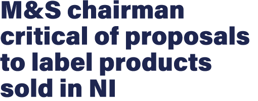 M&S chairman critical of proposals to label products sold in NI