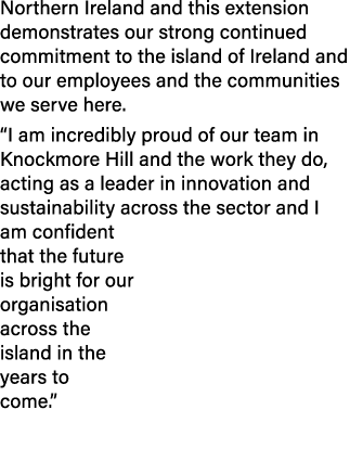 Northern Ireland and this extension demonstrates our strong continued commitment to the island of Ireland and to our ...