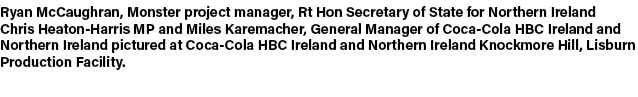 Ryan McCaughran, Monster project manager, Rt Hon Secretary of State for Northern Ireland Chris Heaton Harris MP and M...