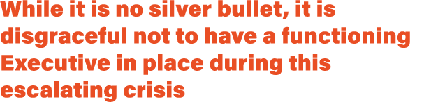 While it is no silver bullet, it is disgraceful not to have a functioning Executive in place during this escalating c...