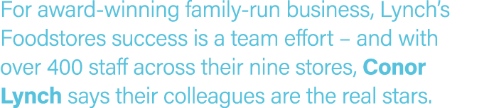 For award winning family run business, Lynch’s Foodstores success is a team effort – and with over 400 staff across t...
