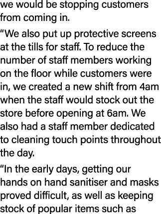 we would be stopping customers from coming in. “We also put up protective screens at the tills for staff. To reduce t...