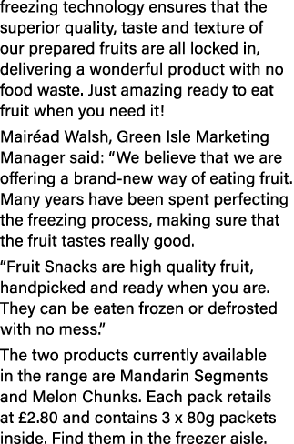 freezing technology ensures that the superior quality, taste and texture of our prepared fruits are all locked in, de...