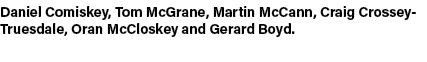 Daniel Comiskey, Tom McGrane, Martin McCann, Craig Crossey Truesdale, Oran McCloskey and Gerard Boyd. 