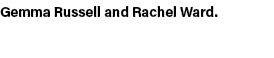 Gemma Russell and Rachel Ward. 