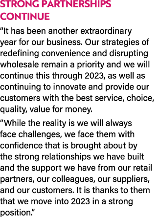 STRONG PARTNERSHIPS CONTINUE “It has been another extraordinary year for our business. Our strategies of redefining c...