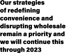 Our strategies of redefining convenience and disrupting wholesale remain a priority and we will continue this through...