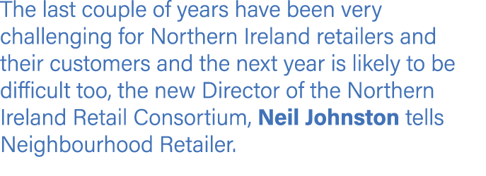 The last couple of years have been very challenging for Northern Ireland retailers and their customers and the next y...