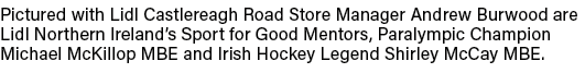 Pictured with Lidl Castlereagh Road Store Manager Andrew Burwood are Lidl Northern Ireland’s Sport for Good Mentors, ...