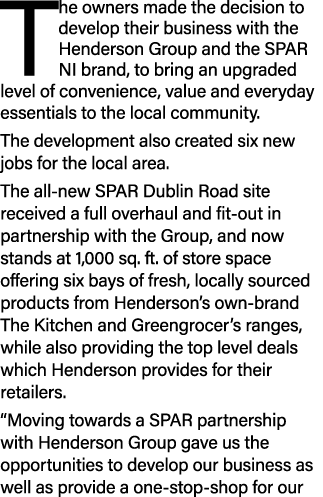 The owners made the decision to develop their business with the Henderson Group and the SPAR NI brand, to bring an up...