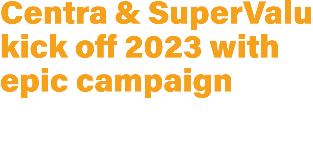 Centra & SuperValu kick off 2023 with epic campaign