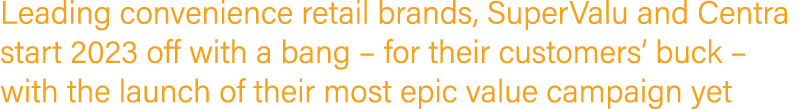 Leading convenience retail brands, SuperValu and Centra start 2023 off with a bang – for their customers’ buck – with...