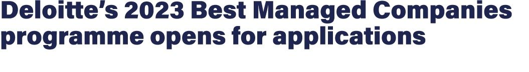Deloitte’s 2023 Best Managed Companies programme opens for applications