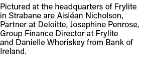 Pictured at the headquarters of Frylite in Strabane are Aisl an Nicholson, Partner at Deloitte, Josephine Penrose, Gr...