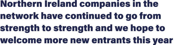 Northern Ireland companies in the network have continued to go from strength to strength and we hope to welcome more ...