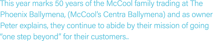 This year marks 50 years of the McCool family trading at The Phoenix Ballymena, (McCool’s Centra Ballymena) and as ow...