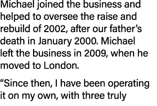 Michael joined the business and helped to oversee the raise and rebuild of 2002, after our father’s death in January ...