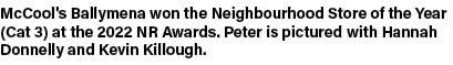 McCool's Ballymena won the Neighbourhood Store of the Year (Cat 3) at the 2022 NR Awards. Peter is pictured with Hann...