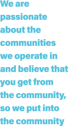 We are passionate about the communities we operate in and believe that you get from the community, so we put into the...