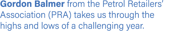 Gordon Balmer from the Petrol Retailers’ Association (PRA) takes us through the highs and lows of a challenging year.